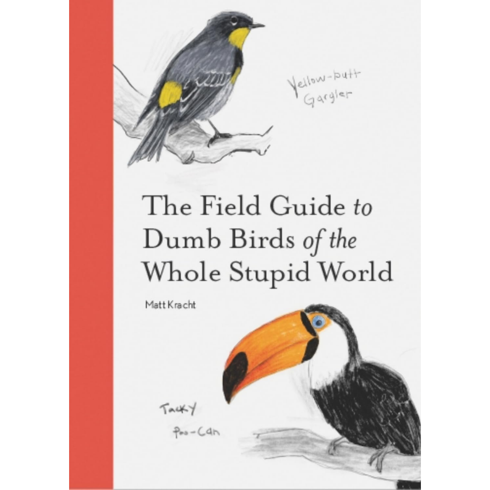 Field Guide to Dumb Birds of the Whole Stupid World by Matt Kracht